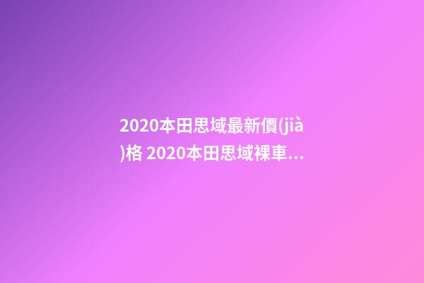 2020本田思域最新價(jià)格 2020本田思域裸車(chē)價(jià)多少錢(qián)